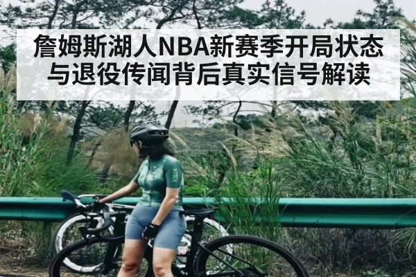 詹姆斯湖人NBA新赛季开局状态与退役传闻背后真实信号解读