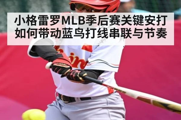 小格雷罗MLB季后赛关键安打如何带动蓝鸟打线串联与节奏